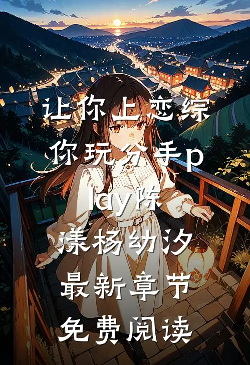 让你上恋综，你玩分手play陈漾杨幼汐最新章节免费阅读