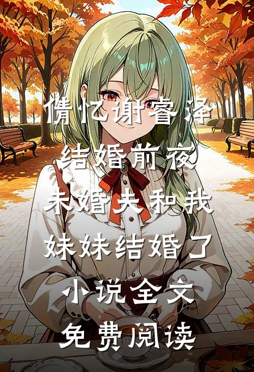 倩忆谢睿泽结婚前夜，未婚夫和我妹妹结婚了小说全文免费阅读