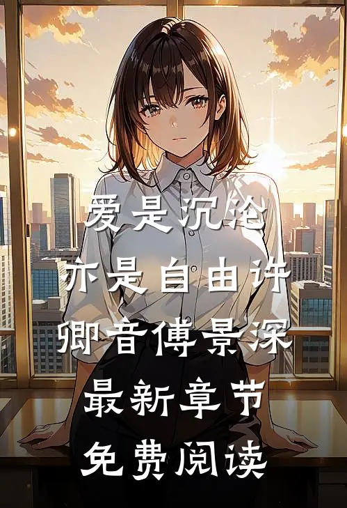 爱是沉沦，亦是自由许卿音傅景深最新章节免费阅读