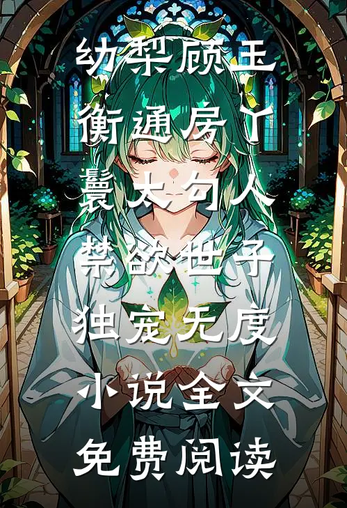 幼梨顾玉衡通房丫鬟太勾人，禁欲世子独宠无度小说全文免费阅读