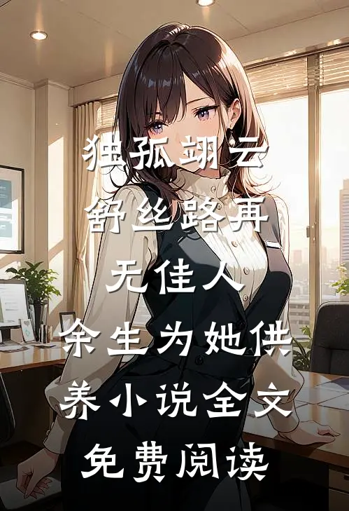 独孤翊云舒丝路再无佳人，余生为她供养小说全文免费阅读