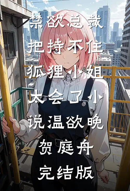 禁欲总裁把持不住，狐狸小姐太会了小说温欲晚贺庭舟完结版