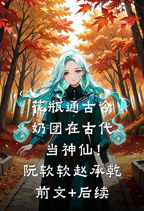 花瓶通古今，奶团在古代当神仙！阮软软赵承乾前文+后续