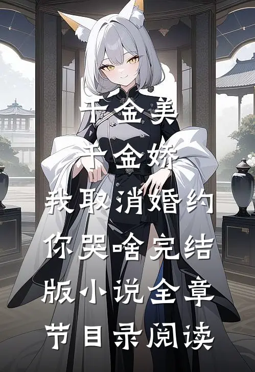 千金美，千金娇，我取消婚约你哭啥完结版小说全章节目录阅读