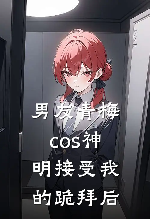 男友青梅cos神明接受我的跪拜后