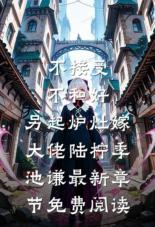 不接受不和好，另起炉灶嫁大佬陆柠季池谦最新章节免费阅读