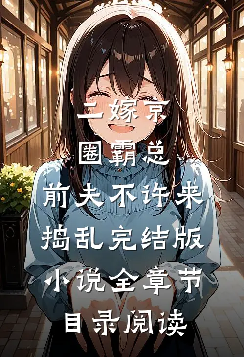 二嫁京圈霸总，前夫不许来捣乱完结版小说全章节目录阅读