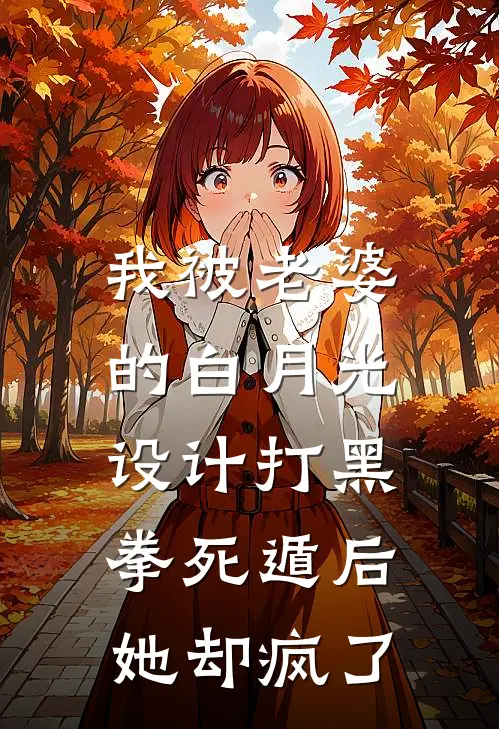 我被老婆的白月光设计打黑拳死遁后，她却疯了