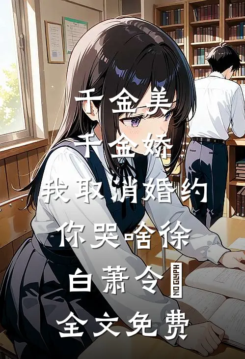 千金美，千金娇，我取消婚约你哭啥徐白萧令烜全文免费
