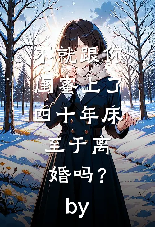 不就跟你闺蜜上了四十年床，至于离婚吗？by