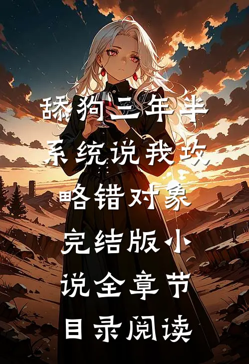 舔狗三年半，系统说我攻略错对象完结版小说全章节目录阅读