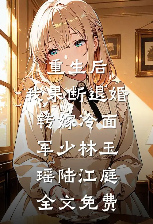重生后，我果断退婚转嫁冷面军少林玉瑶陆江庭全文免费