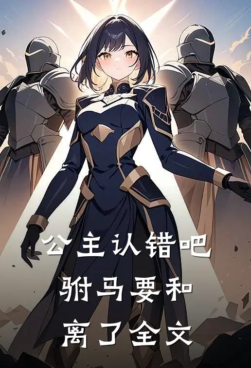 公主认错吧，驸马要和离了全文