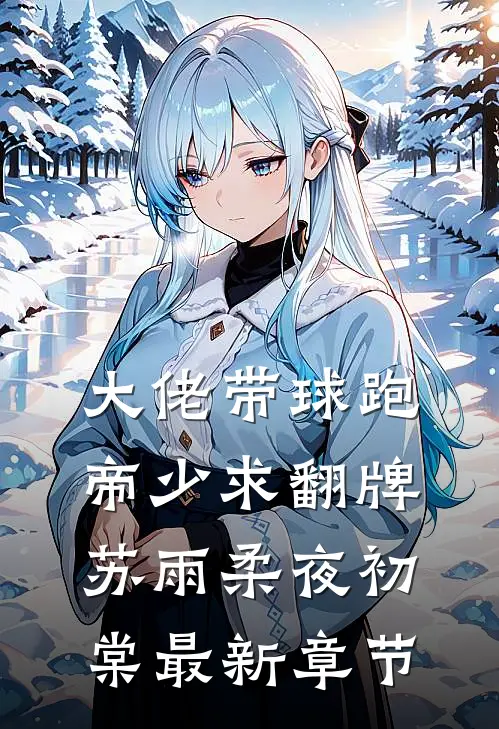 大佬带球跑，帝少求翻牌苏雨柔夜初棠最新章节