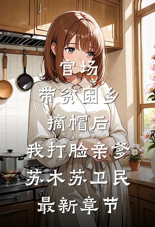 官场：带贫困乡摘帽后，我打脸亲爹苏木苏卫民最新章节