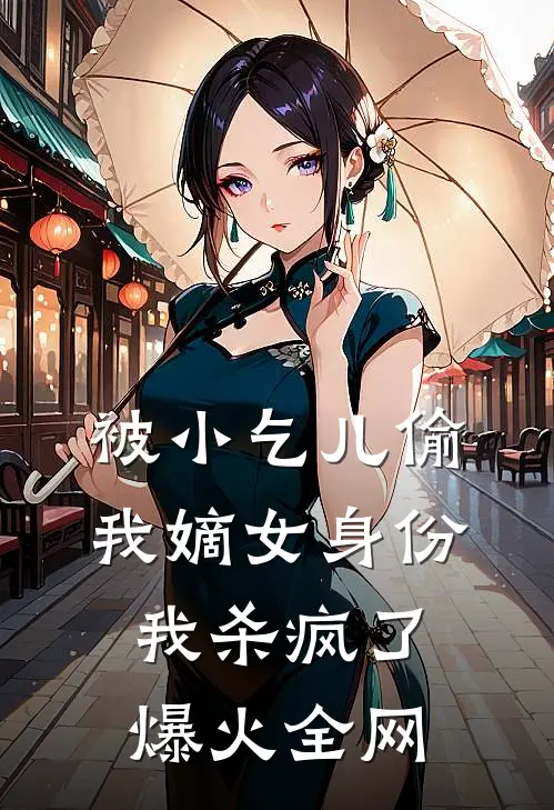 被小乞儿偷我嫡女身份，我杀疯了爆火全网