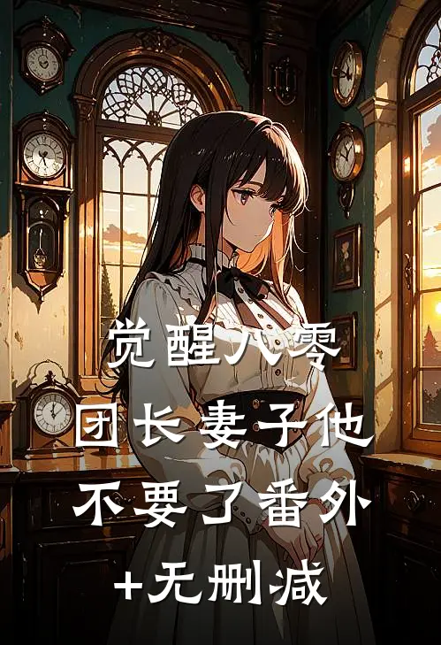 觉醒八零，团长妻子他不要了番外+无删减