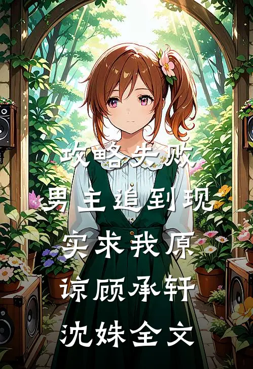 攻略失败，男主追到现实求我原谅顾承轩沈姝全文