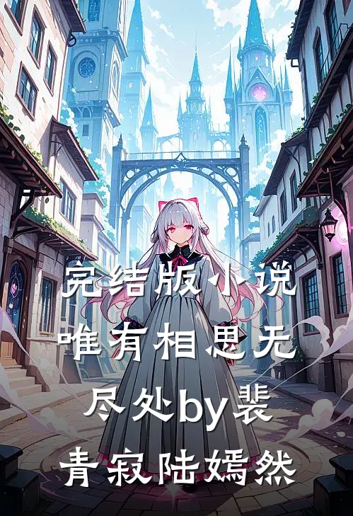 完结版小说唯有相思无尽处by裴青寂陆嫣然