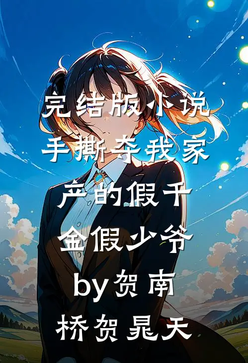 完结版小说手撕夺我家产的假千金假少爷by贺南桥贺晁天