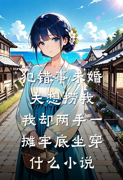 犯错事未婚夫想捞我，我却两手一摊牢底坐穿什么小说