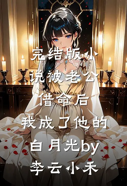 完结版小说被老公借命后，我成了他的白月光by李云小禾