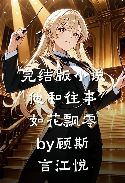 完结版小说他和往事，如花飘零by顾斯言江悦
