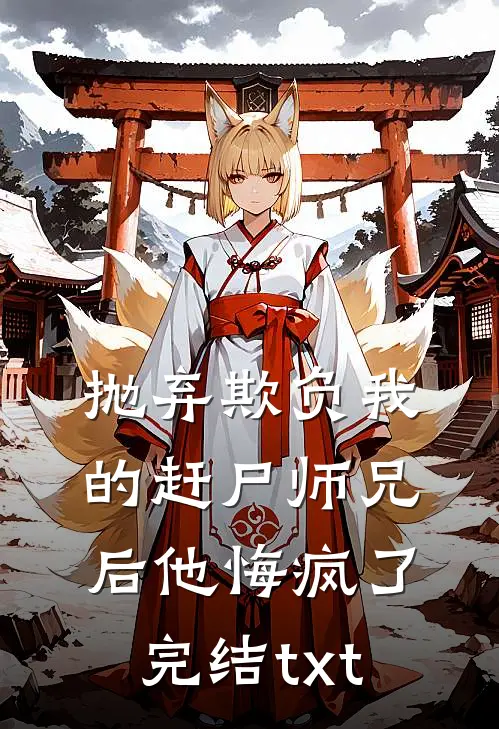 抛弃欺负我的赶尸师兄后他悔疯了完结txt