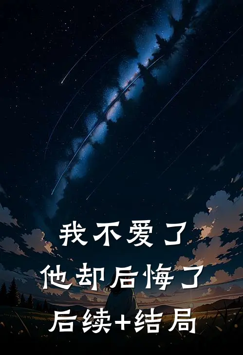 我不爱了，他却后悔了后续+结局