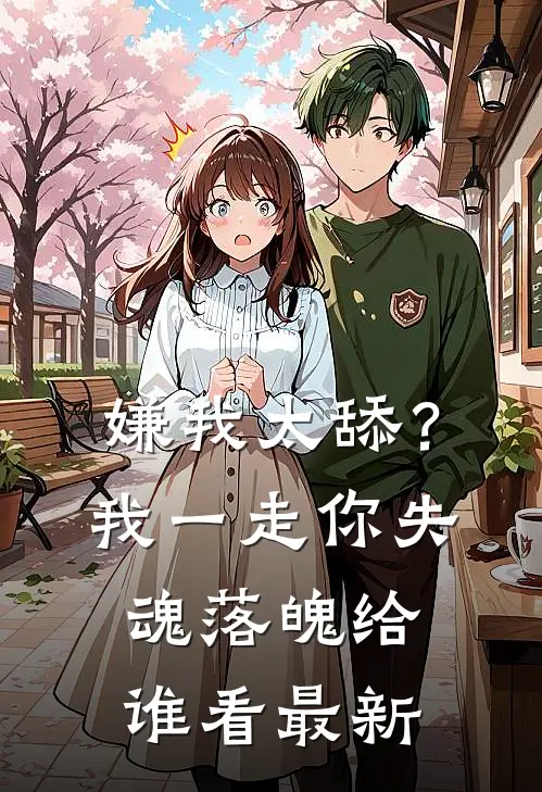 嫌我太舔？我一走你失魂落魄给谁看最新