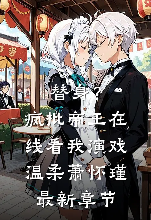替身？疯批帝王在线看我演戏温柔萧怀瑾最新章节