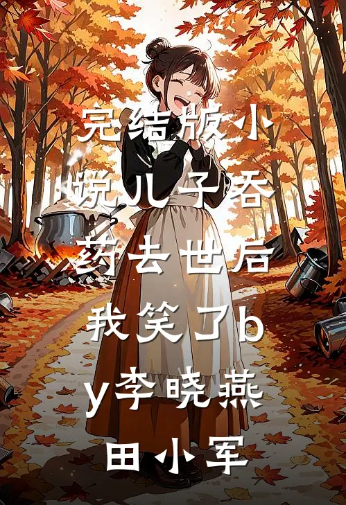 完结版小说儿子吞药去世后，我笑了by李晓燕田小军
