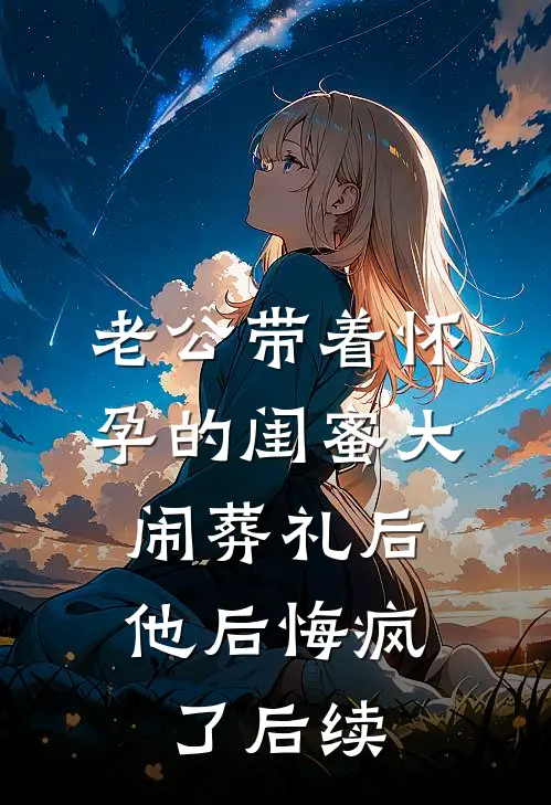 老公带着怀孕的闺蜜大闹葬礼后，他后悔疯了后续