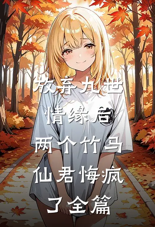 放弃九世情缘后，两个竹马仙君悔疯了全篇