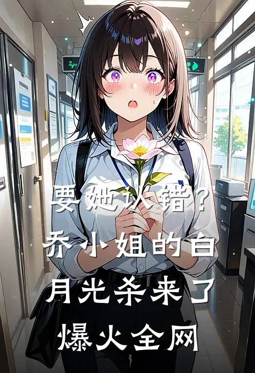 要她认错？乔小姐的白月光杀来了爆火全网