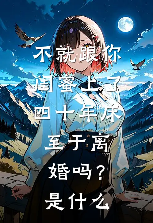 不就跟你闺蜜上了四十年床，至于离婚吗？是什么