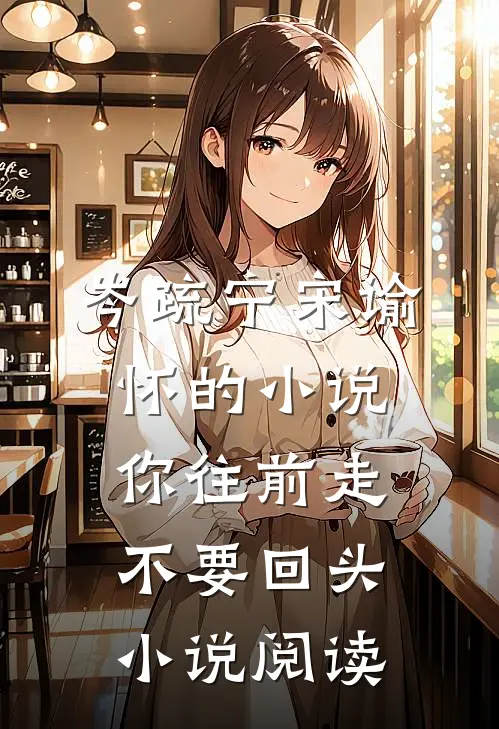 岑疏宁宋谕怀的小说你往前走不要回头小说阅读