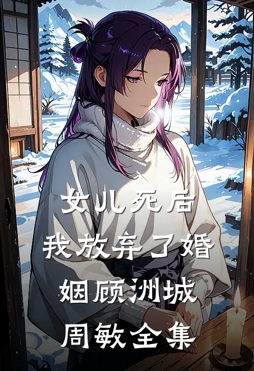 女儿死后，我放弃了婚姻顾洲城周敏全集