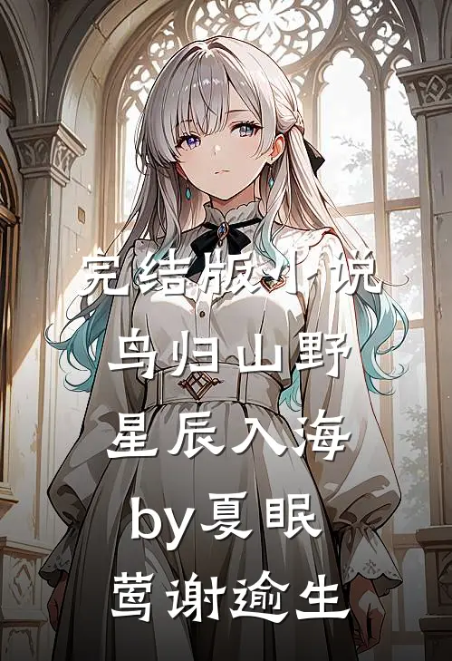 完结版小说鸟归山野星辰入海by夏眠莺谢逾生