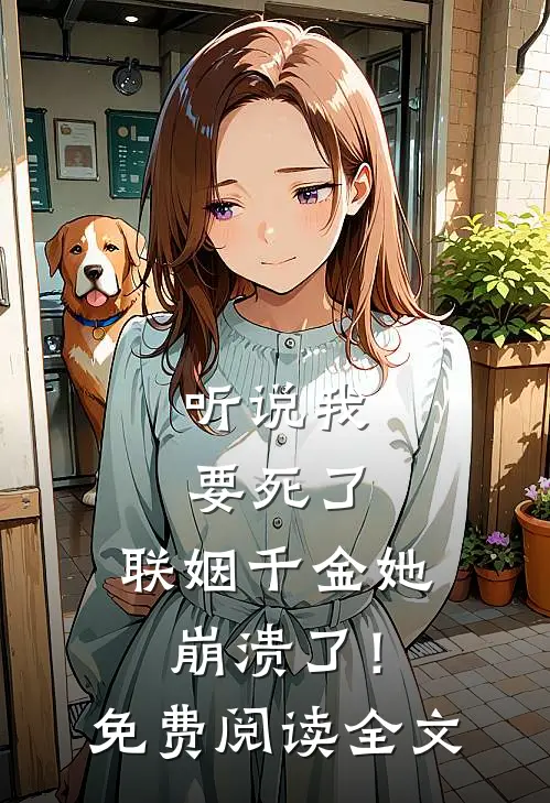 听说我要死了，联姻千金她崩溃了！免费阅读全文