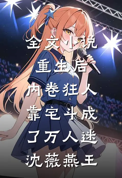 全文小说重生后，内卷狂人靠宅斗成了万人迷沈薇燕王