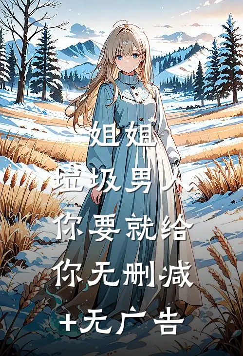 姐姐，垃圾男人你要就给你无删减+无广告