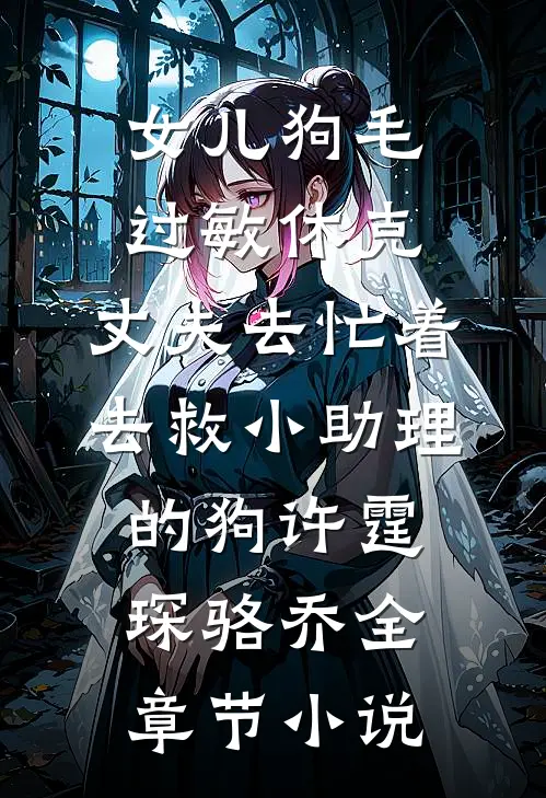 女儿狗毛过敏休克，丈夫去忙着去救小助理的狗许霆琛骆乔全章节小说