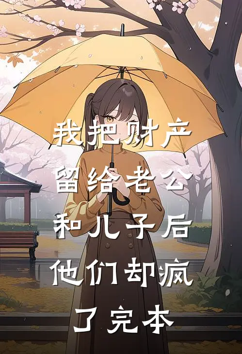 我把财产留给老公和儿子后，他们却疯了完本
