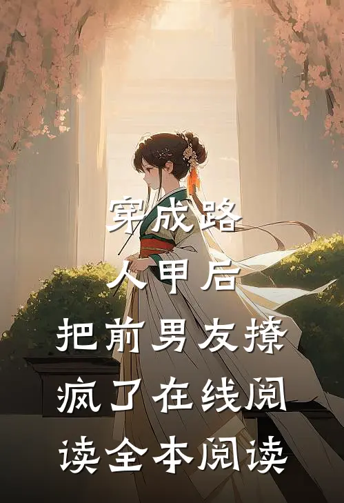 穿成路人甲后，把前男友撩疯了在线阅读全本阅读