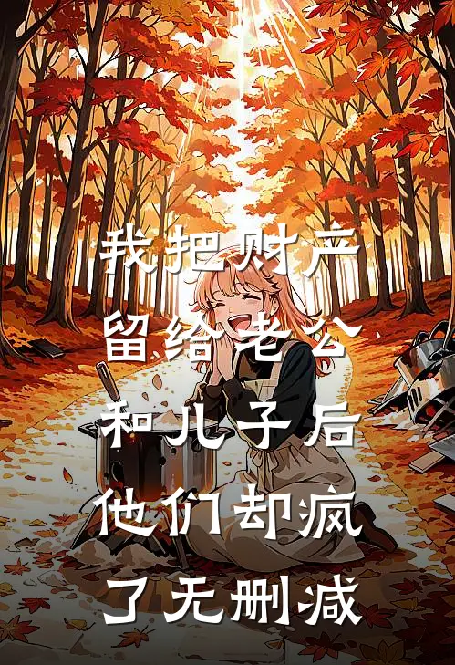 我把财产留给老公和儿子后，他们却疯了无删减