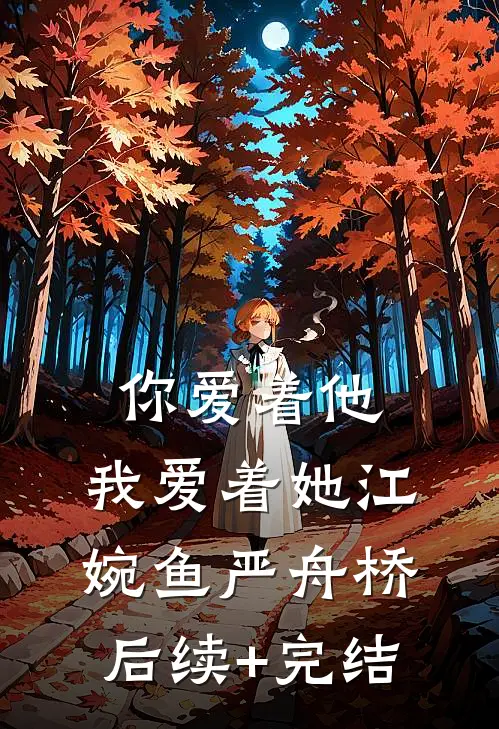 你爱着他，我爱着她江婉鱼严舟桥后续+完结