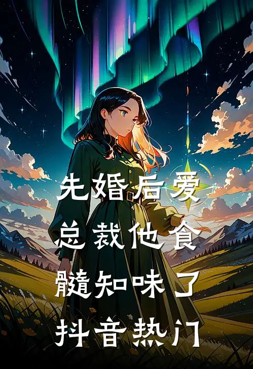 先婚后爱：总裁他食髓知味了抖音热门
