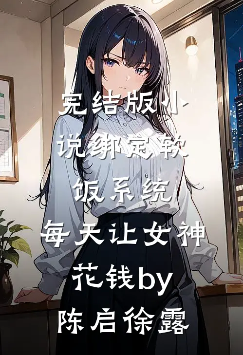 完结版小说绑定软饭系统，每天让女神花钱by陈启徐露