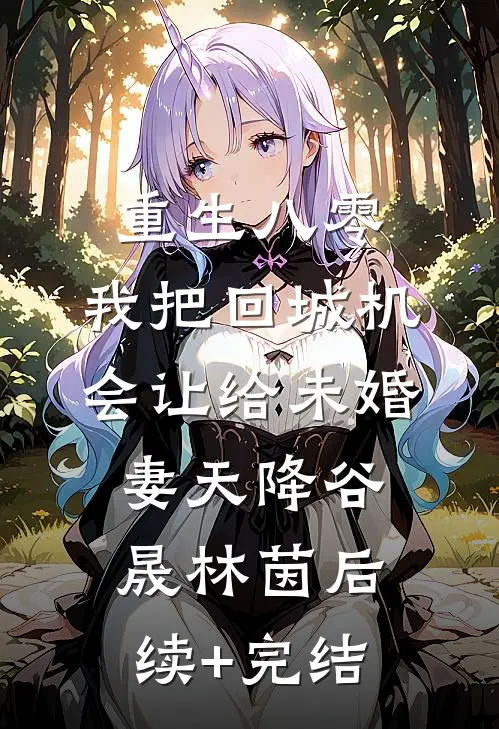 重生八零：我把回城机会让给未婚妻天降谷晟林茵后续+完结
